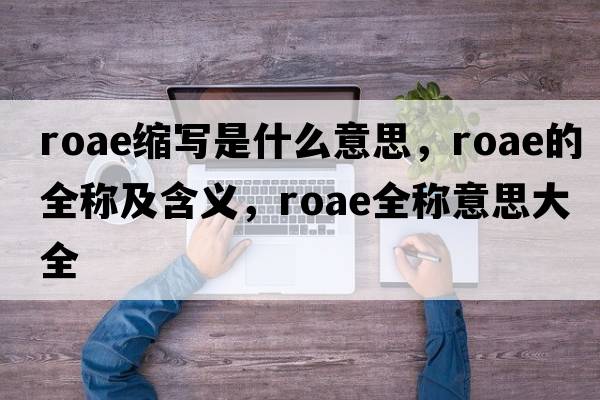 roae縮寫是什么意思，roae的全稱及含義，roae全稱意思大全