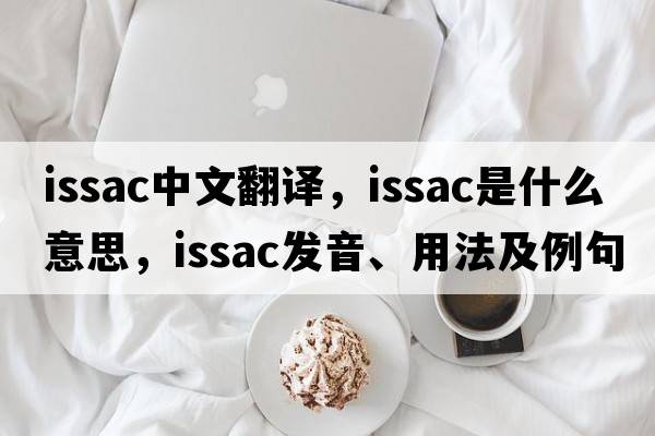 Issac中文翻譯，Issac是什么意思，Issac發(fā)音、用法及例句
