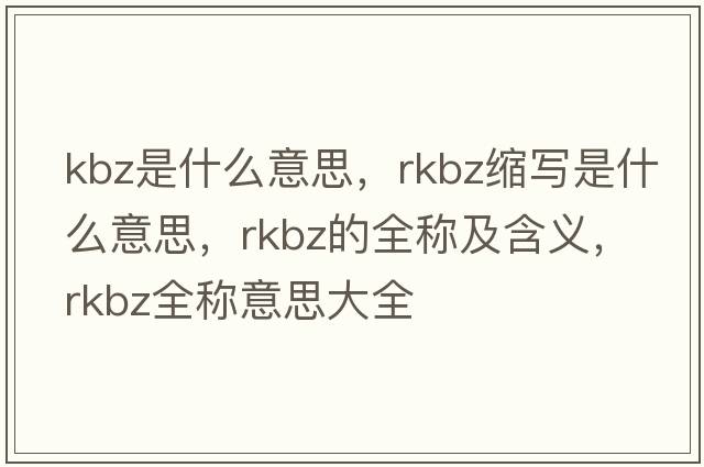 kbz是什么意思，rkbz縮寫是什么意思，rkbz的全稱及含義，rkbz全稱意思大全