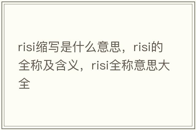 risi縮寫(xiě)是什么意思，risi的全稱及含義，risi全稱意思大全