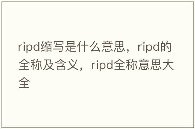 ripd縮寫是什么意思，ripd的全稱及含義，ripd全稱意思大全