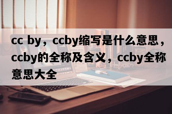 cc by，ccby縮寫是什么意思，ccby的全稱及含義，ccby全稱意思大全