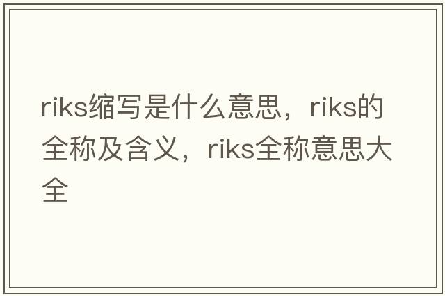 riks縮寫是什么意思，riks的全稱及含義，riks全稱意思大全