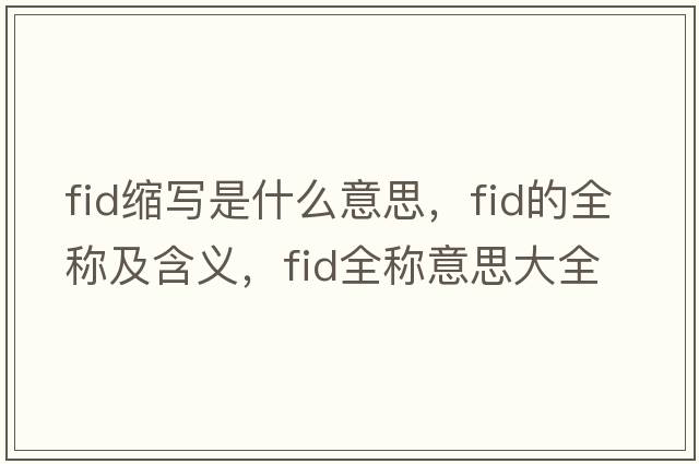 fid縮寫是什么意思，fid的全稱及含義，fid全稱意思大全