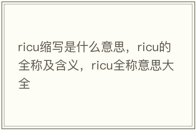 ricu縮寫是什么意思，ricu的全稱及含義，ricu全稱意思大全