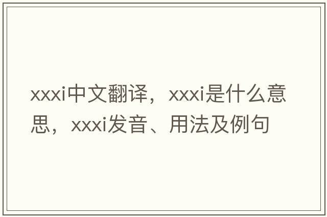 XXXI中文翻譯，XXXI是什么意思，XXXI發(fā)音、用法及例句