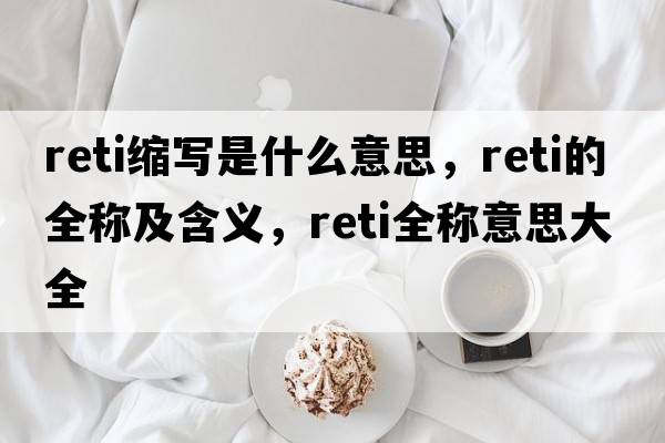 reti縮寫是什么意思，reti的全稱及含義，reti全稱意思大全