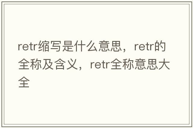 retr縮寫是什么意思，retr的全稱及含義，retr全稱意思大全