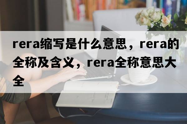 rera縮寫是什么意思，rera的全稱及含義，rera全稱意思大全
