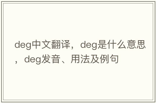 deg中文翻譯，deg是什么意思，deg發(fā)音、用法及例句