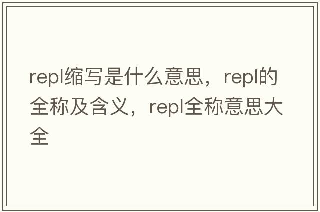 repl縮寫是什么意思，repl的全稱及含義，repl全稱意思大全