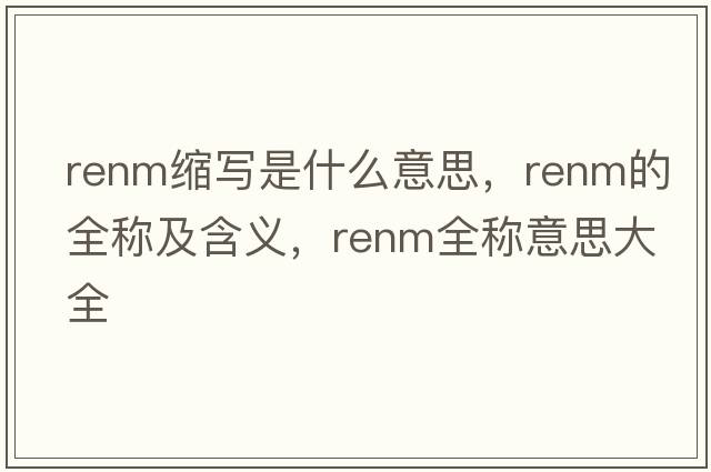 renm縮寫是什么意思，renm的全稱及含義，renm全稱意思大全