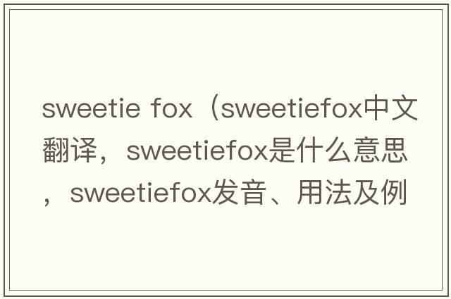 sweetie fox（sweetiefox中文翻譯，sweetiefox是什么意思，sweetiefox發(fā)音、用法及例句）