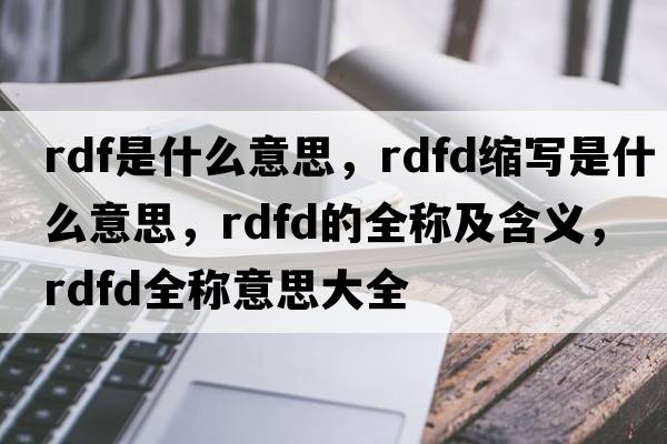 rdf是什么意思，rdfd縮寫(xiě)是什么意思，rdfd的全稱(chēng)及含義，rdfd全稱(chēng)意思大全