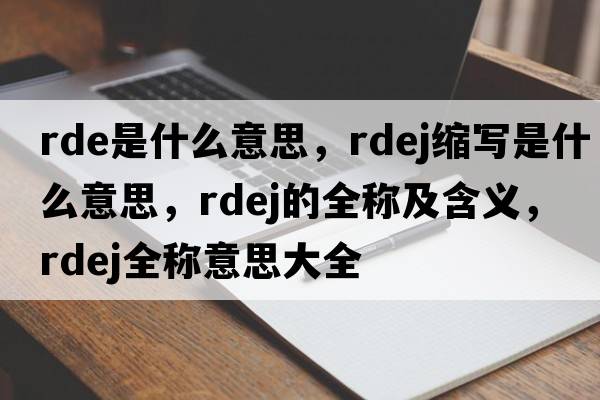 rde是什么意思，rdej縮寫是什么意思，rdej的全稱及含義，rdej全稱意思大全