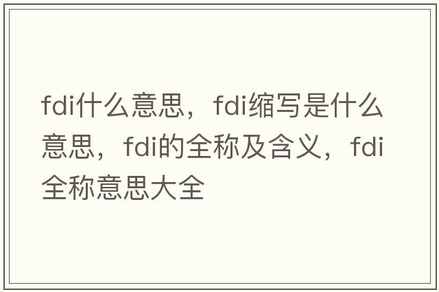 fdi什么意思，fdi縮寫是什么意思，fdi的全稱及含義，fdi全稱意思大全