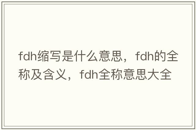 fdh縮寫是什么意思，fdh的全稱及含義，fdh全稱意思大全