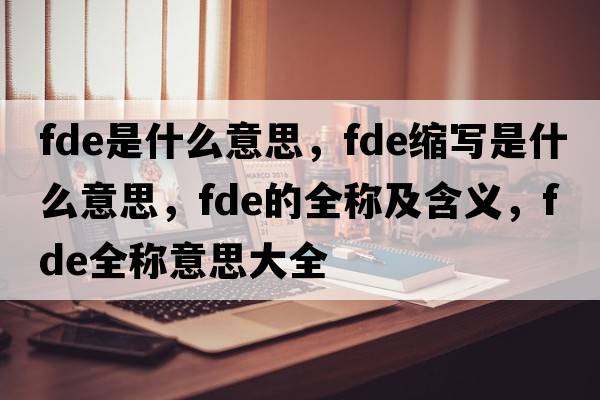 fde是什么意思，fde縮寫是什么意思，fde的全稱及含義，fde全稱意思大全