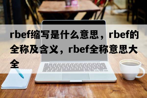 rbef縮寫是什么意思，rbef的全稱及含義，rbef全稱意思大全