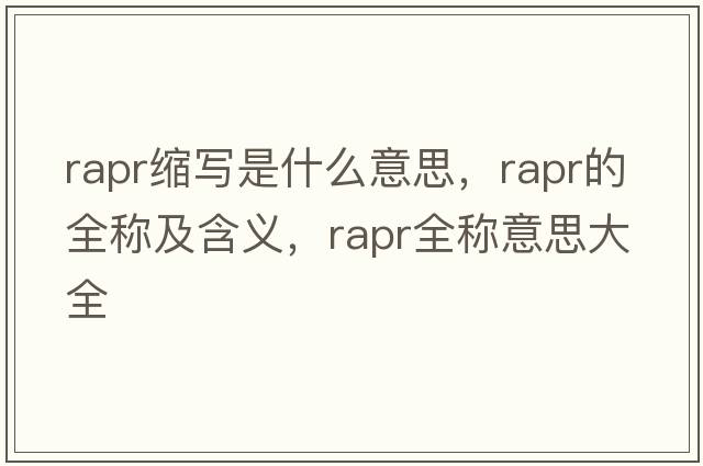 rapr縮寫是什么意思，rapr的全稱及含義，rapr全稱意思大全