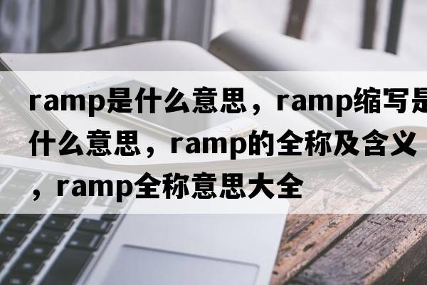 ramp是什么意思，ramp縮寫是什么意思，ramp的全稱及含義，ramp全稱意思大全