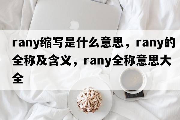 rany縮寫是什么意思，rany的全稱及含義，rany全稱意思大全
