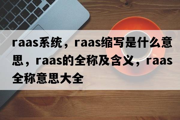 raas系統(tǒng)，raas縮寫是什么意思，raas的全稱及含義，raas全稱意思大全
