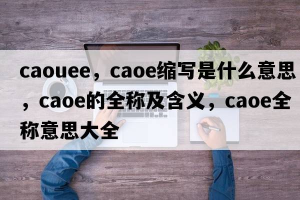 caouee，caoe縮寫是什么意思，caoe的全稱及含義，caoe全稱意思大全