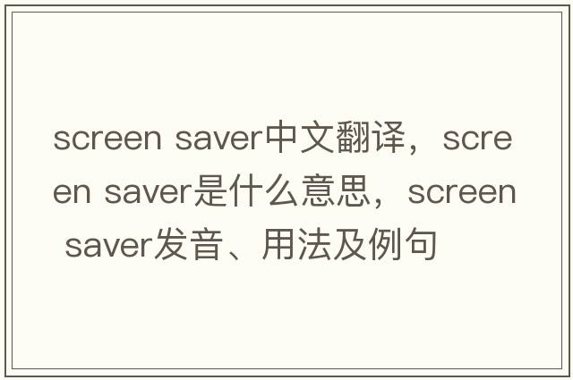 screen saver中文翻譯，screen saver是什么意思，screen saver發(fā)音、用法及例句