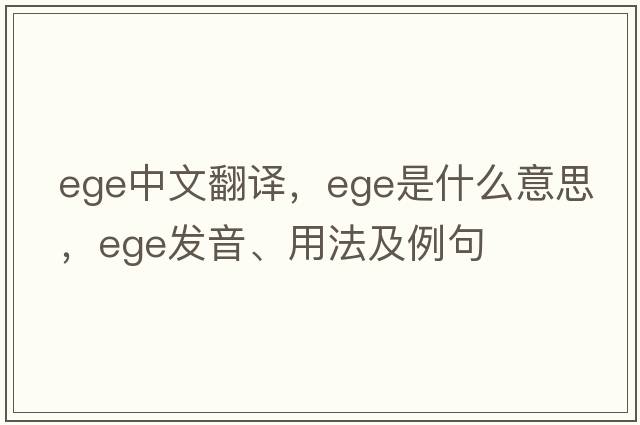 ege中文翻譯，ege是什么意思，ege發(fā)音、用法及例句