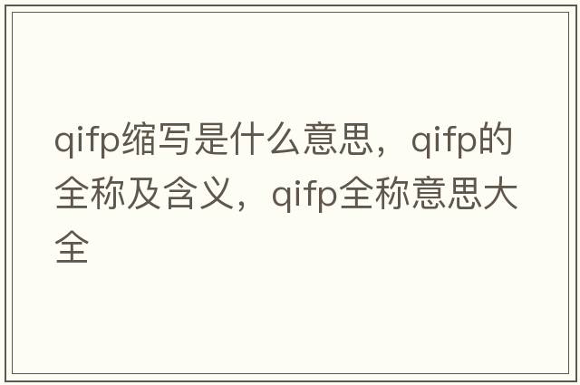 qifp縮寫是什么意思，qifp的全稱及含義，qifp全稱意思大全