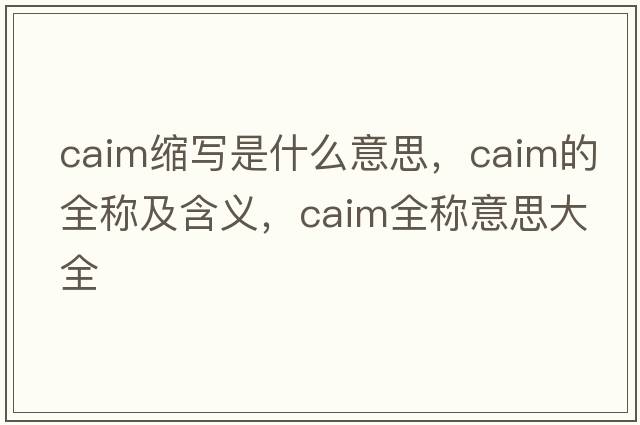 caim縮寫是什么意思，caim的全稱及含義，caim全稱意思大全