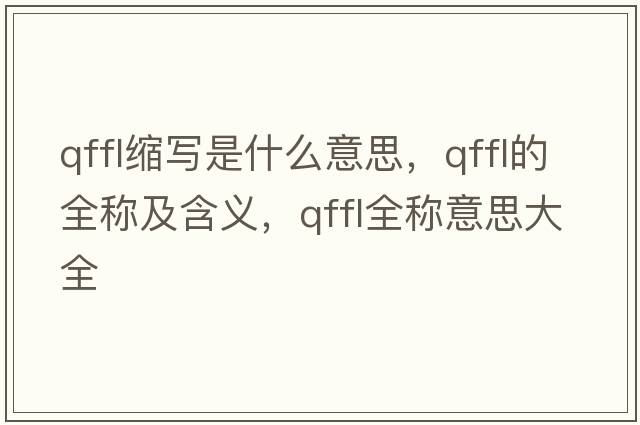 qffl縮寫是什么意思，qffl的全稱及含義，qffl全稱意思大全