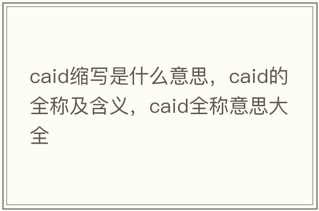 caid縮寫(xiě)是什么意思，caid的全稱及含義，caid全稱意思大全