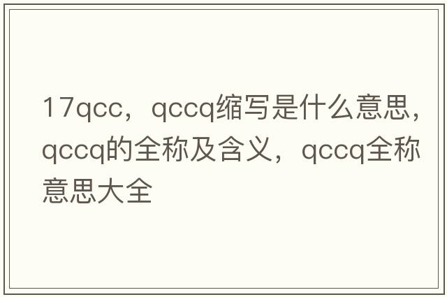 17qcc，qccq縮寫是什么意思，qccq的全稱及含義，qccq全稱意思大全