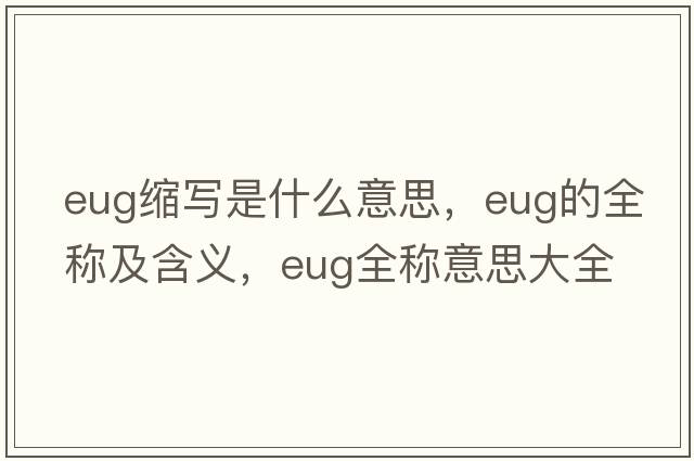eug縮寫是什么意思，eug的全稱及含義，eug全稱意思大全
