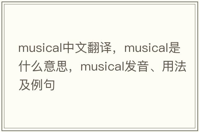 musical中文翻譯，musical是什么意思，musical發(fā)音、用法及例句