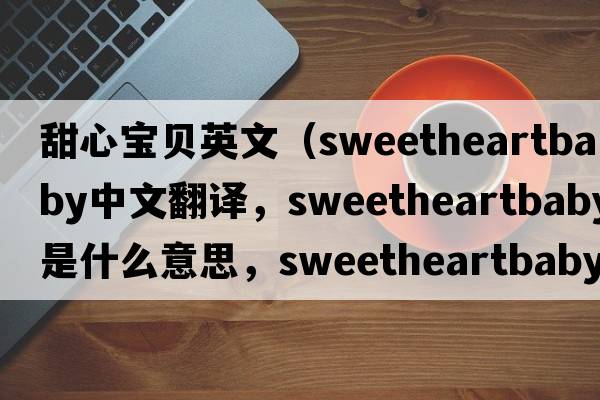 甜心寶貝英文（sweetheartbaby中文翻譯，sweetheartbaby是什么意思，sweetheartbaby發(fā)音、用法及例句）
