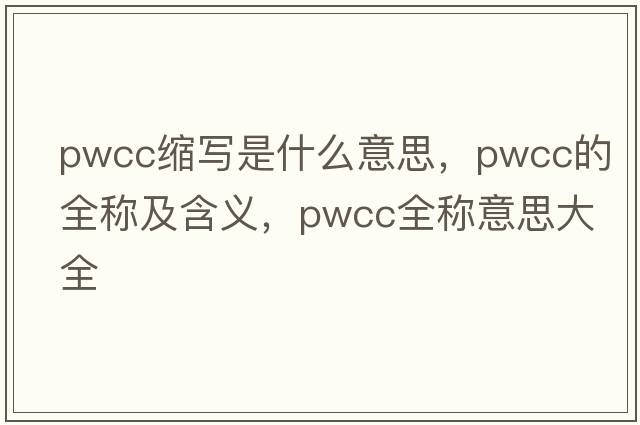 pwcc縮寫是什么意思，pwcc的全稱及含義，pwcc全稱意思大全
