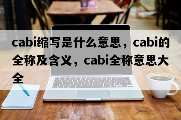 cabi縮寫是什么意思，cabi的全稱及含義，cabi全稱意思大全