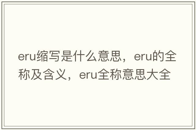 eru縮寫是什么意思，eru的全稱及含義，eru全稱意思大全