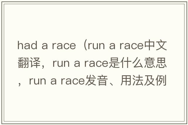 had a race（run a race中文翻譯，run a race是什么意思，run a race發(fā)音、用法及例句）