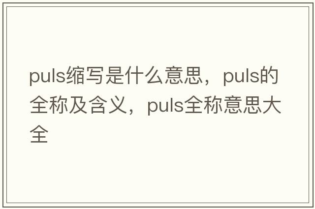 puls縮寫是什么意思，puls的全稱及含義，puls全稱意思大全