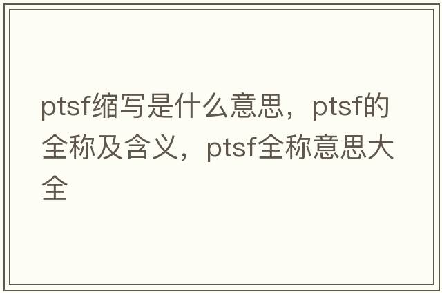 ptsf縮寫是什么意思，ptsf的全稱及含義，ptsf全稱意思大全