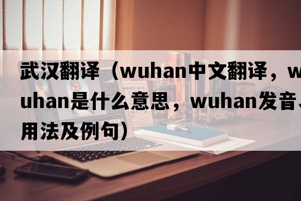 武漢翻譯（Wuhan中文翻譯，Wuhan是什么意思，Wuhan發(fā)音、用法及例句）