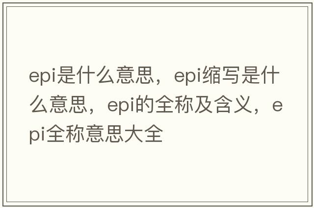 epi是什么意思，epi縮寫是什么意思，epi的全稱及含義，epi全稱意思大全