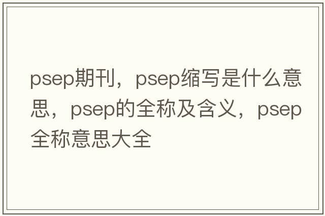 psep期刊，psep縮寫是什么意思，psep的全稱及含義，psep全稱意思大全