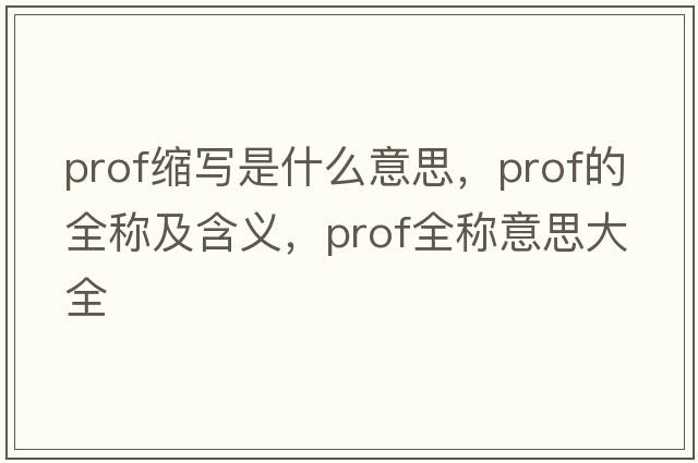prof縮寫(xiě)是什么意思，prof的全稱(chēng)及含義，prof全稱(chēng)意思大全