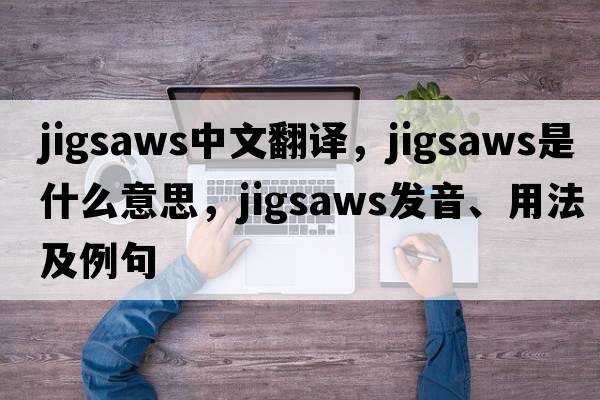 jigsaws中文翻譯，jigsaws是什么意思，jigsaws發(fā)音、用法及例句