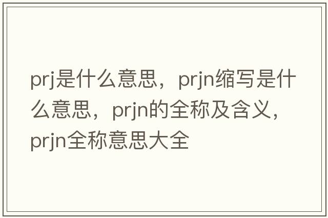prj是什么意思，prjn縮寫是什么意思，prjn的全稱及含義，prjn全稱意思大全